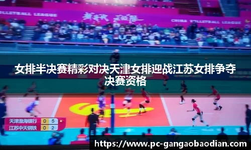 女排半决赛精彩对决天津女排迎战江苏女排争夺决赛资格