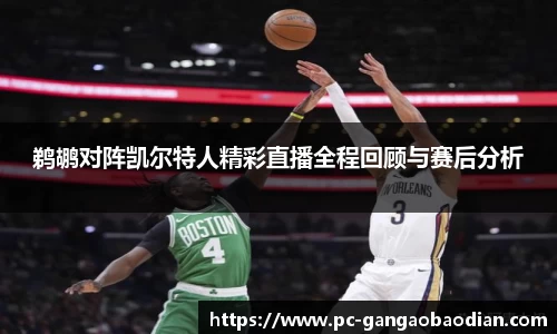 鹈鹕对阵凯尔特人精彩直播全程回顾与赛后分析