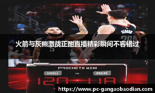 火箭与灰熊激战正酣直播精彩瞬间不容错过