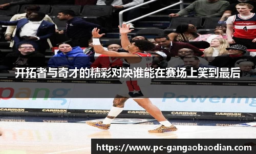 开拓者与奇才的精彩对决谁能在赛场上笑到最后