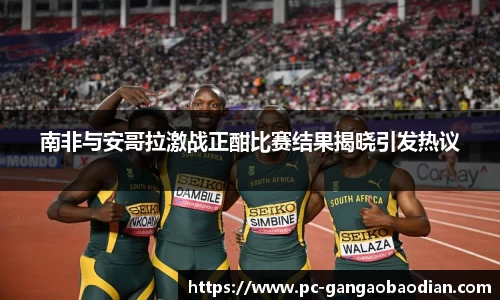 南非与安哥拉激战正酣比赛结果揭晓引发热议