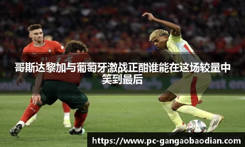 哥斯达黎加与葡萄牙激战正酣谁能在这场较量中笑到最后