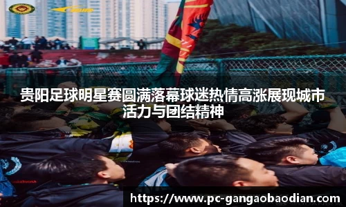 贵阳足球明星赛圆满落幕球迷热情高涨展现城市活力与团结精神