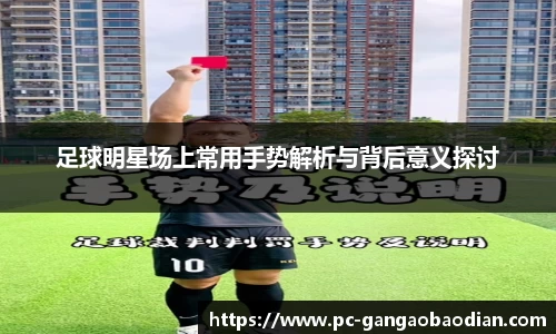 足球明星场上常用手势解析与背后意义探讨